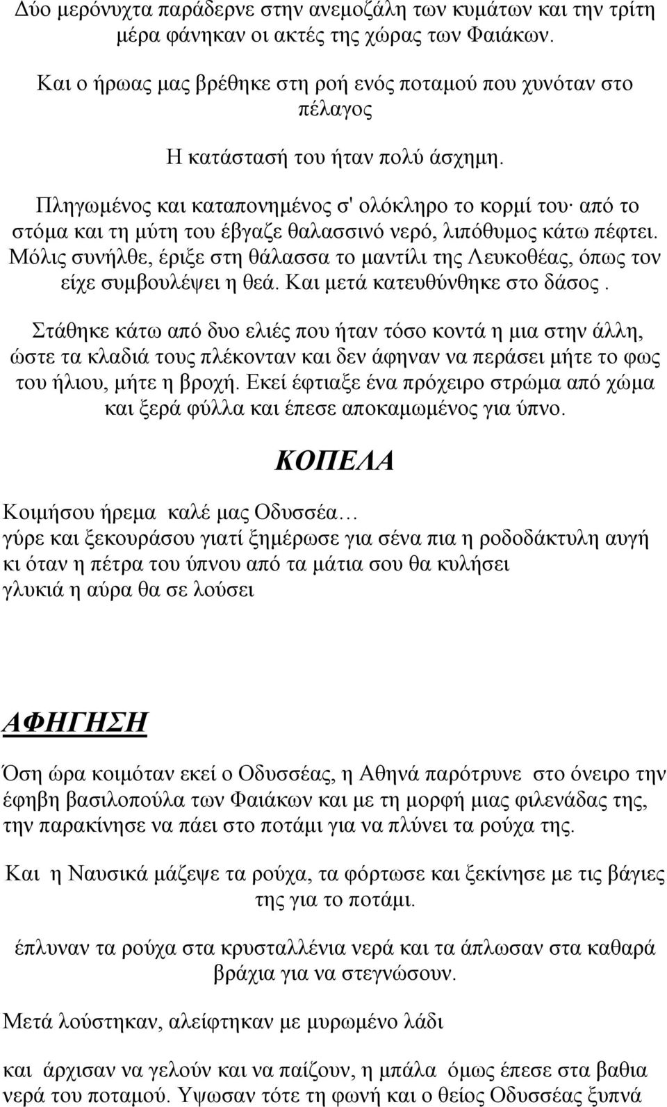 Πληγωμένος και καταπονημένος σ' ολόκληρο το κορμί του από το στόμα και τη μύτη του έβγαζε θαλασσινό νερό, λιπόθυμος κάτω πέφτει.