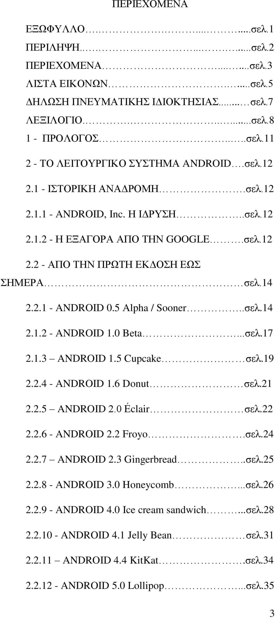 .σελ.14 2.1.2 - ANDROID 1.0 Beta...σελ.17 2.1.3 ANDROID 1.5 Cupcake σελ.19 2.2.4 - ANDROID 1.6 Donut σελ.21 2.2.5 ANDROID 2.0 Éclair σελ.22 2.2.6 - ANDROID 2.2 Froyo.σελ.24 2.2.7 ANDROID 2.