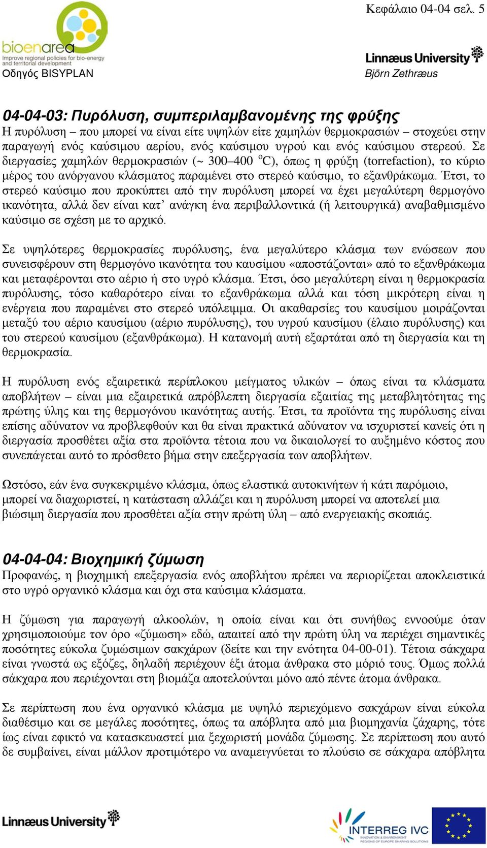 καύσιμου στερεού. Σε διεργασίες χαμηλών θερμοκρασιών (~ 300 400 o C), όπως η φρύξη (torrefaction), το κύριο μέρος του ανόργανου κλάσματος παραμένει στο στερεό καύσιμο, το εξανθράκωμα.