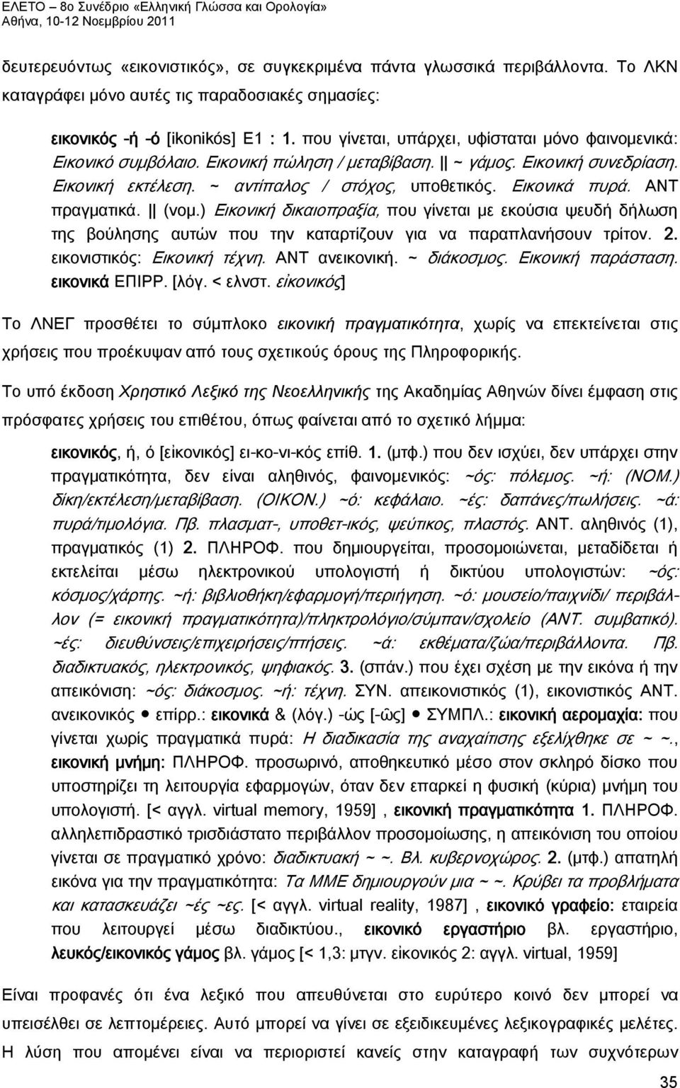 ANT πραγματικά. (νομ.) Eικονική δικαιοπραξία, που γίνεται με εκούσια ψευδή δήλωση της βούλησης αυτών που την καταρτίζουν για να παραπλανήσουν τρίτον. 2. εικονιστικός: Eικονική τέχνη. ANT ανεικονική.