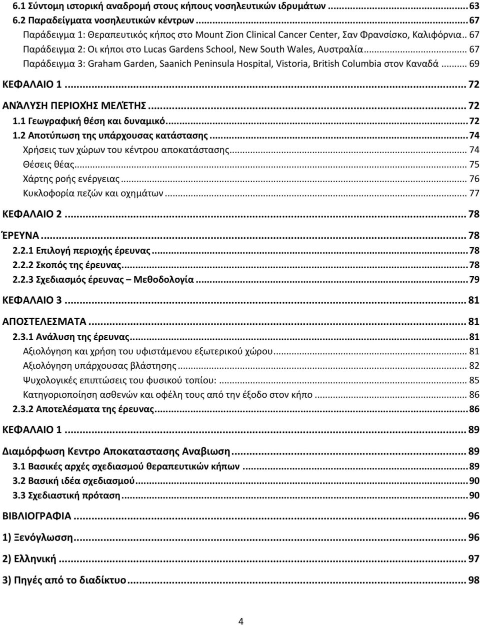 .. 67 Παράδειγμα 3: Graham Garden, Saanich Peninsula Hospital, Vistoria, British Columbia στον Καναδά... 69 ΚΕΦΑΛΑΙΟ 1... 72 ΑΝΆΛΥΣΗ ΠΕΡΙΟΧΉΣ ΜΕΛΈΤΗΣ... 72 1.1 Γεωγραφική θέση και δυναμικό... 72 1.2 Αποτύπωση της υπάρχουσας κατάστασης.