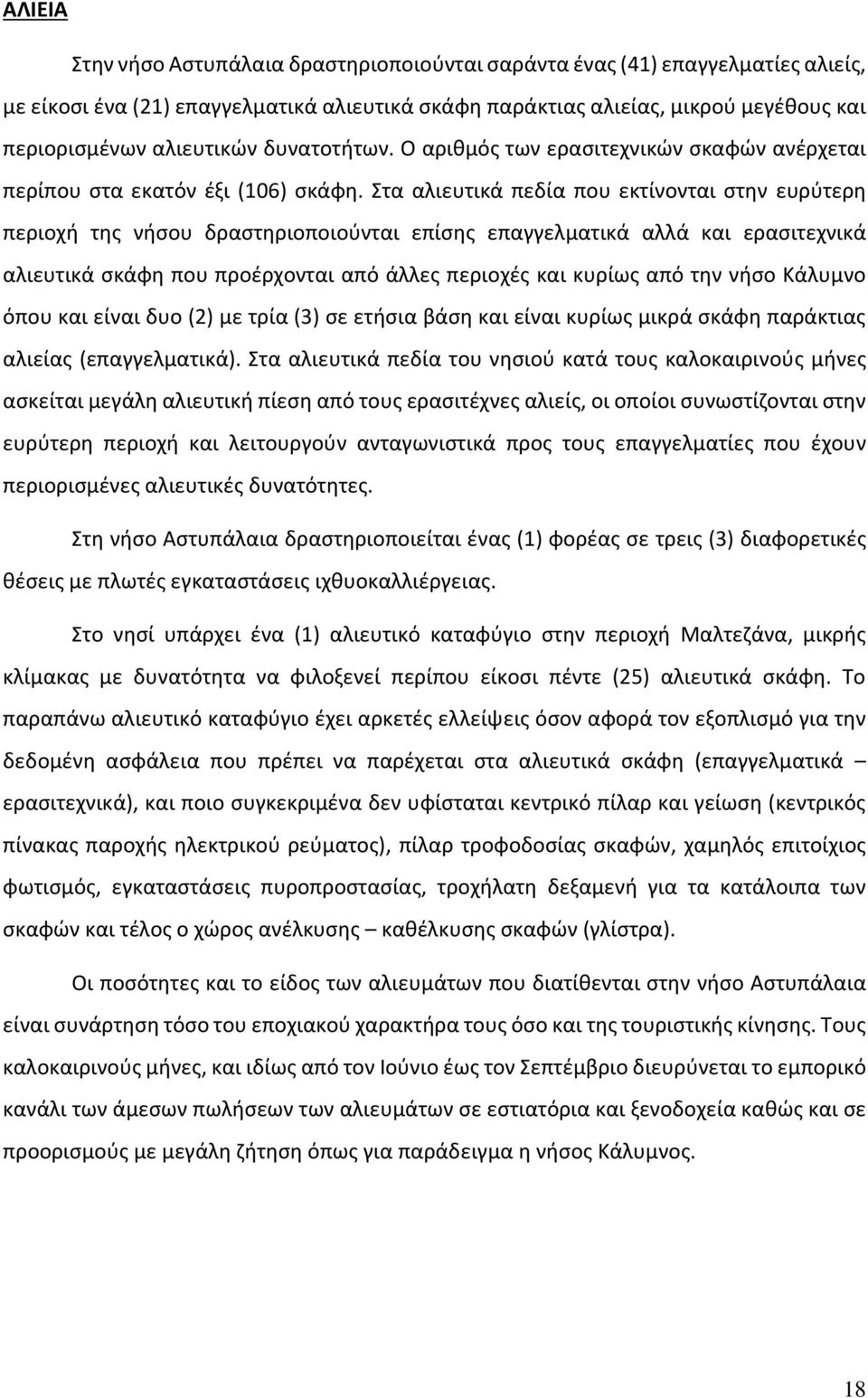 Στα αλιευτικά πεδία που εκτίνονται στην ευρύτερη περιοχή της νήσου δραστηριοποιούνται επίσης επαγγελματικά αλλά και ερασιτεχνικά αλιευτικά σκάφη που προέρχονται από άλλες περιοχές και κυρίως από την