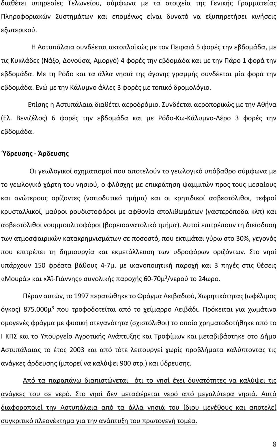 Με τη Ρόδο και τα άλλα νησιά της άγονης γραμμής συνδέεται μία φορά την εβδομάδα. Ενώ με την Κάλυμνο άλλες 3 φορές με τοπικό δρομολόγιο. Επίσης η Αστυπάλαια διαθέτει αεροδρόμιο.