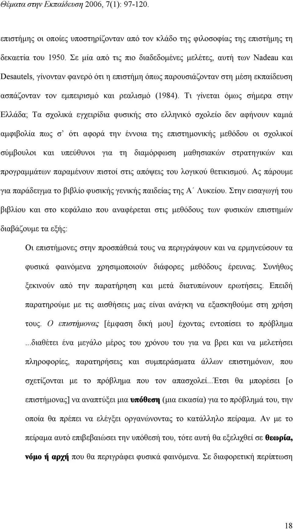 Τι γίνεται όμως σήμερα στην Ελλάδα; Τα σχολικά εγχειρίδια φυσικής στο ελληνικό σχολείο δεν αφήνουν καμιά αμφιβολία πως σ ότι αφορά την έννοια της επιστημονικής μεθόδου οι σχολικοί σύμβουλοι και