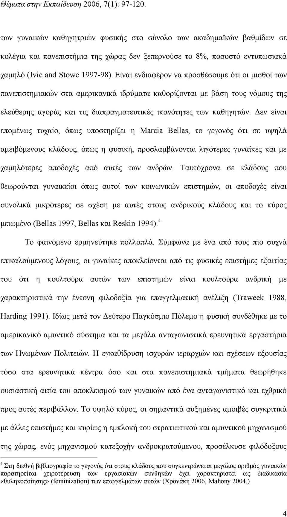 Δεν είναι επομένως τυχαίο, όπως υποστηρίζει η Marcia Bellas, το γεγονός ότι σε υψηλά αμειβόμενους κλάδους, όπως η φυσική, προσλαμβάνονται λιγότερες γυναίκες και με χαμηλότερες αποδοχές από αυτές των