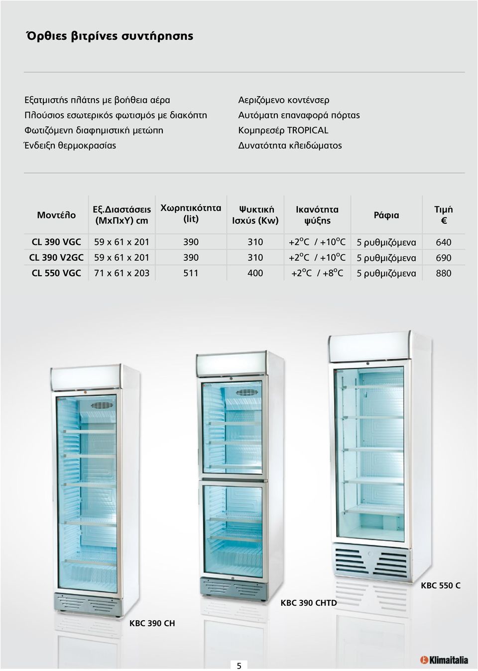 Ψυκτική Ισχύς (Kw) Ικανότητα ψύξης Ράφια CL 390 VGC 59 x 61 x 201 390 310 +2 ο C / +10 ο C 5 ρυθμιζόμενα 640 CL 390 V2GC 59 x 61 x 201