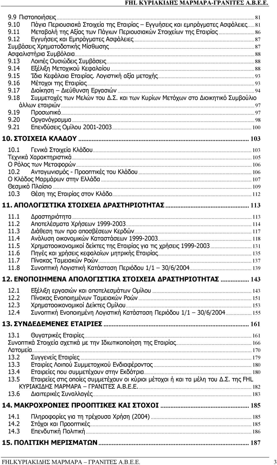 Λογιστική αξία µετοχής...93 9.16 Μέτοχοι της Εταιρίας...93 9.17 ιοίκηση ιεύθυνση Εργασιών...94 9.18 Συµµετοχές των Μελών του.σ. και των Κυρίων Μετόχων στο ιοικητικό Συµβούλιο άλλων εταιριών...97 9.