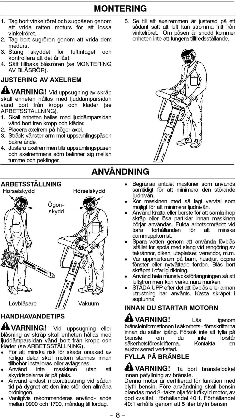 Vid uppsugning av skräp skall enheten hållas med ljuddämparsidan vänd bort från kropp och kläder (se ARBETSSTÄLLNING). 1. Skall enheten hållas med ljuddämparsidan vänd bort från kropp och kläder. 2.