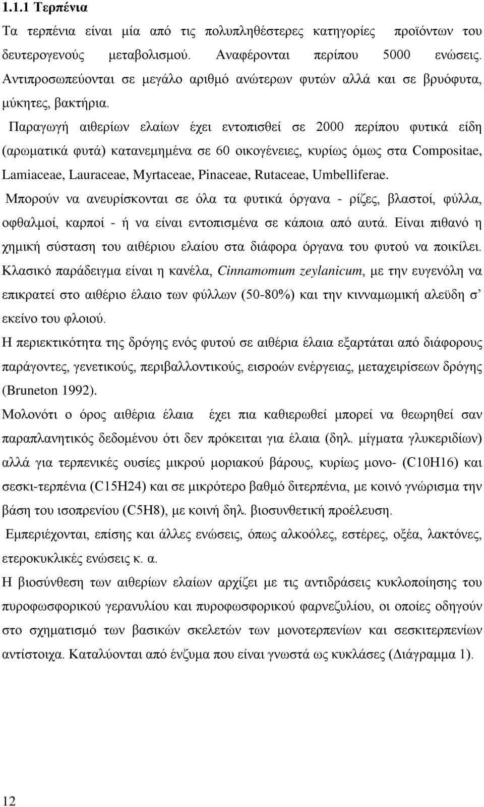 Παραγωγή αιθερίων ελαίων έχει εντοπισθεί σε 2000 περίπου φυτικά είδη (αρωματικά φυτά) κατανεμημένα σε 60 οικογένειες, κυρίως όμως στα Compositae, Lamiaceae, Lauraceae, Myrtaceae, Pinaceae, Rutaceae,