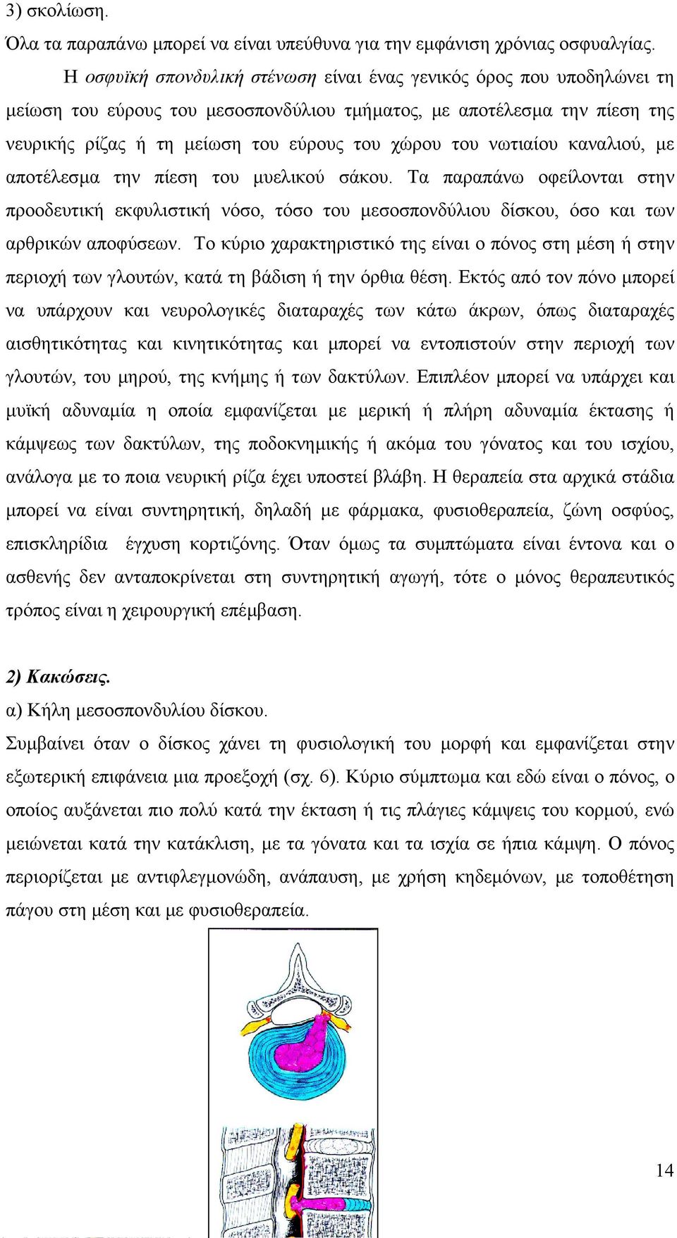 νωτιαίου καναλιού, µε αποτέλεσµα την πίεση του µυελικού σάκου. Τα παραπάνω οφείλονται στην προοδευτική εκφυλιστική νόσο, τόσο του µεσοσπονδύλιου δίσκου, όσο και των αρθρικών αποφύσεων.