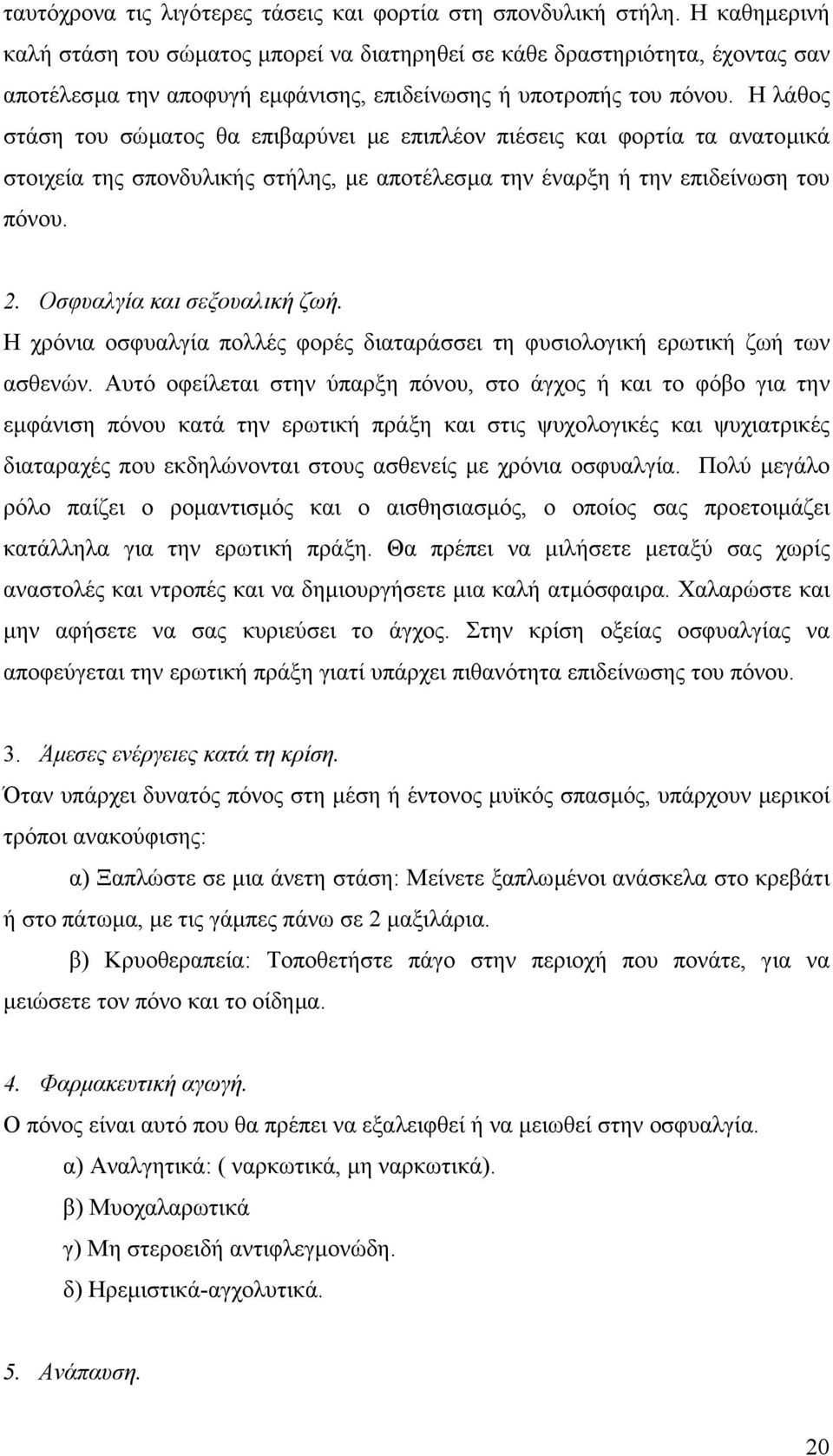 Η λάθος στάση του σώµατος θα επιβαρύνει µε επιπλέον πιέσεις και φορτία τα ανατοµικά στοιχεία της σπονδυλικής στήλης, µε αποτέλεσµα την έναρξη ή την επιδείνωση του πόνου. 2.