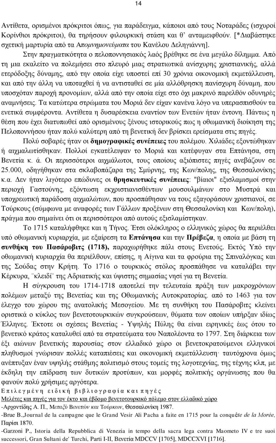 Aπό τη μια εκαλείτο να πολεμήσει στο πλευρό μιας στρατιωτικά ανίσχυρης χριστιανικής, αλλά ετερόδοξης δύναμης, από την οποία είχε υποστεί επί 30 χρόνια οικονομική εκμετάλλευση, και από την άλλη να