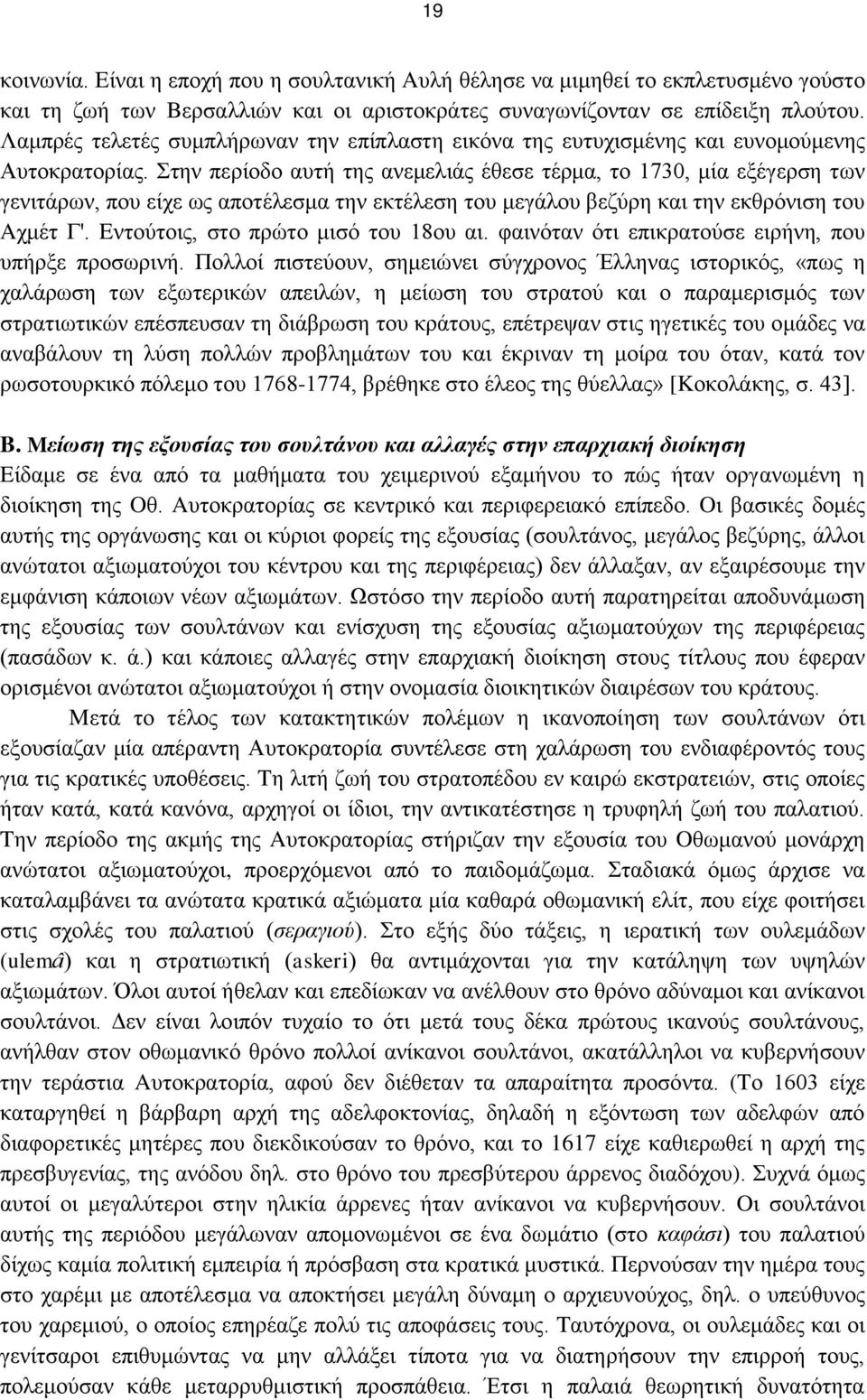 Στην περίοδο αυτή της ανεμελιάς έθεσε τέρμα, το 1730, μία εξέγερση των γενιτάρων, που είχε ως αποτέλεσμα την εκτέλεση του μεγάλου βεζύρη και την εκθρόνιση του Aχμέτ Γ'.