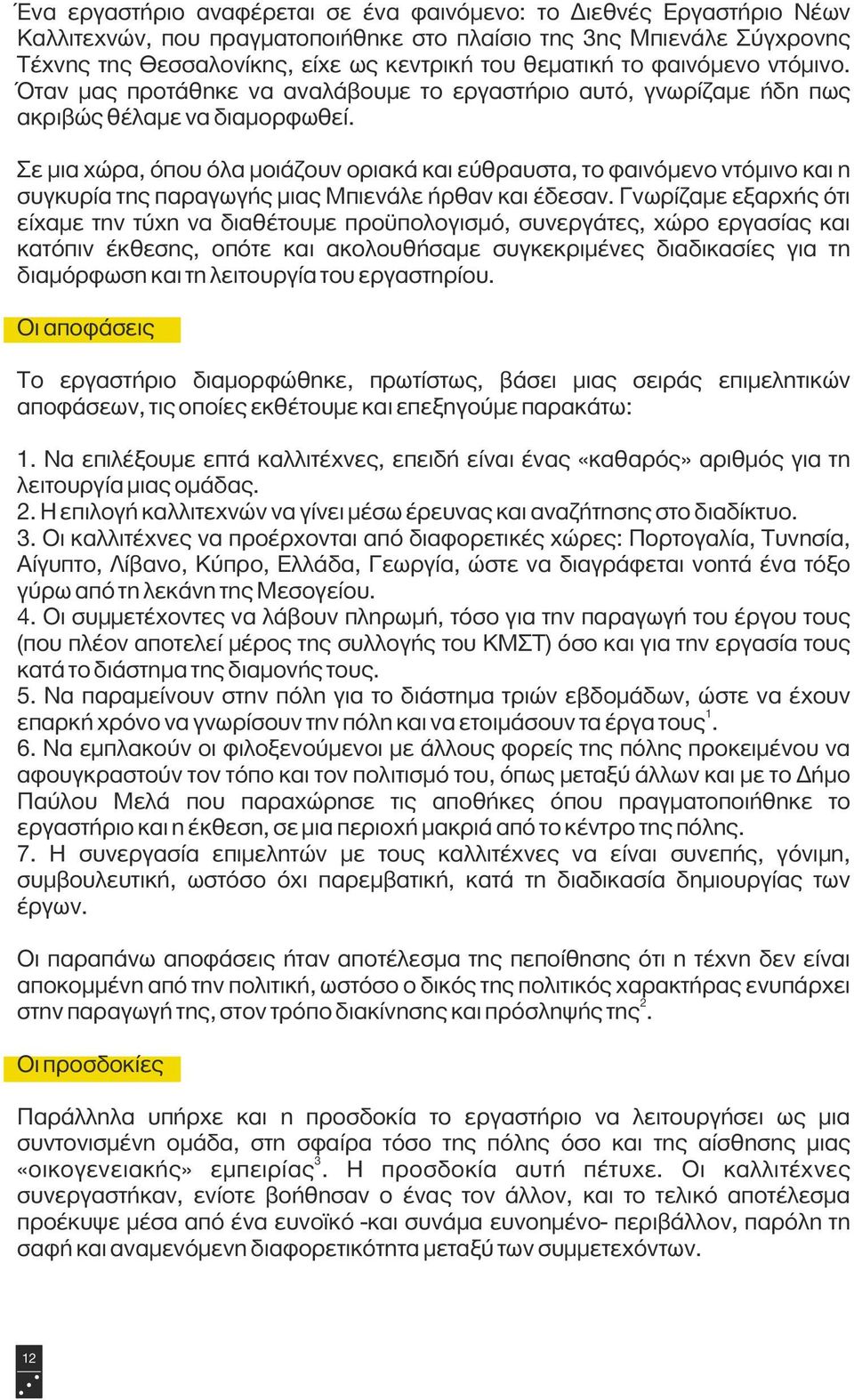 Σε μια χώρα, όπου όλα μοιάζουν οριακά και εύθραυστα, το φαινόμενο ντόμινο και η συγκυρία της παραγωγής μιας Μπιενάλε ήρθαν και έδεσαν.