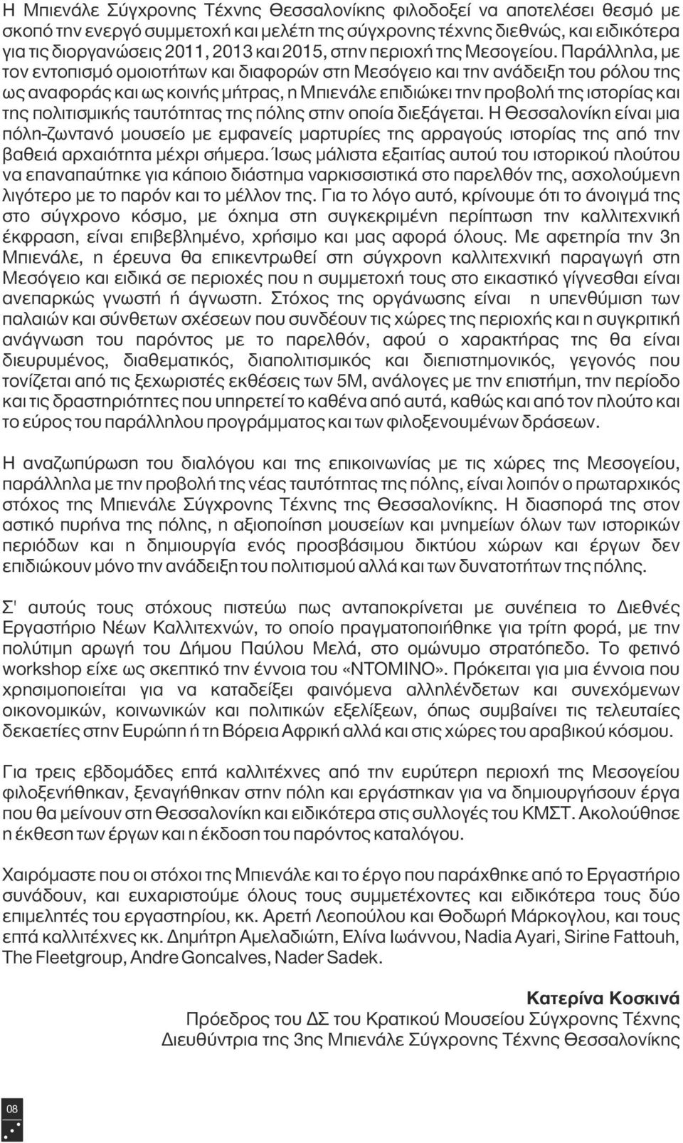 Παράλληλα, με τον εντοπισμό ομοιοτήτων και διαφορών στη Μεσόγειο και την ανάδειξη του ρόλου της ως αναφοράς και ως κοινής μήτρας, η Μπιενάλε επιδιώκει την προβολή της ιστορίας και της πολιτισμικής