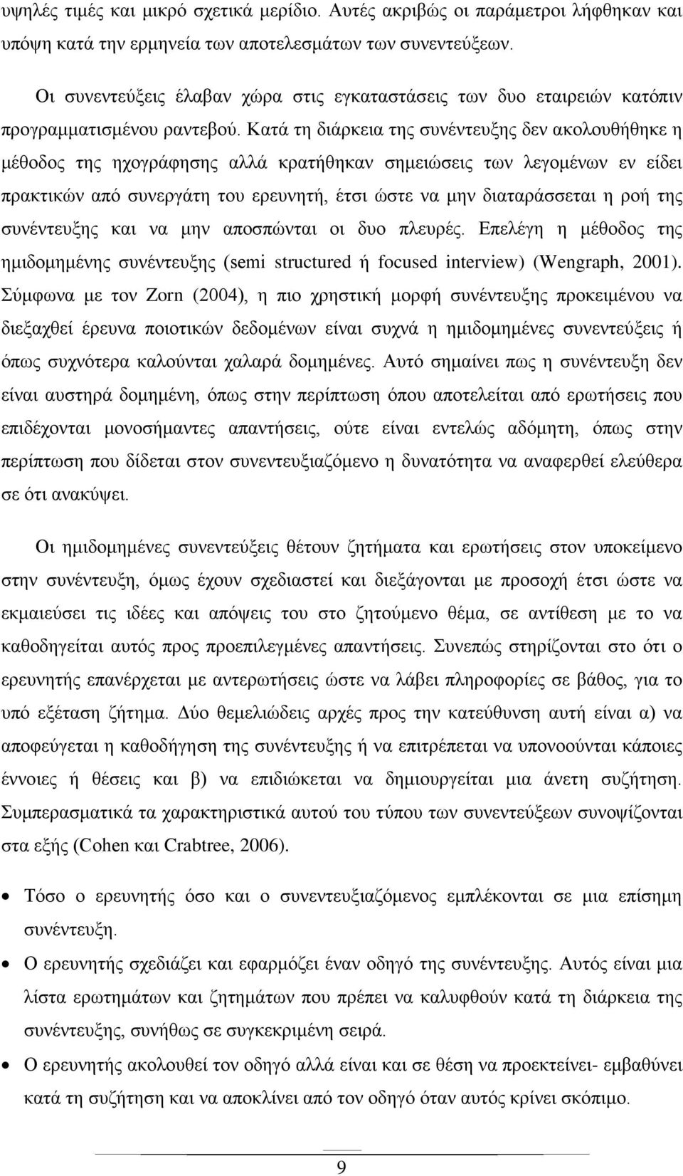 Κατά τη διάρκεια της συνέντευξης δεν ακολουθήθηκε η μέθοδος της ηχογράφησης αλλά κρατήθηκαν σημειώσεις των λεγομένων εν είδει πρακτικών από συνεργάτη του ερευνητή, έτσι ώστε να μην διαταράσσεται η