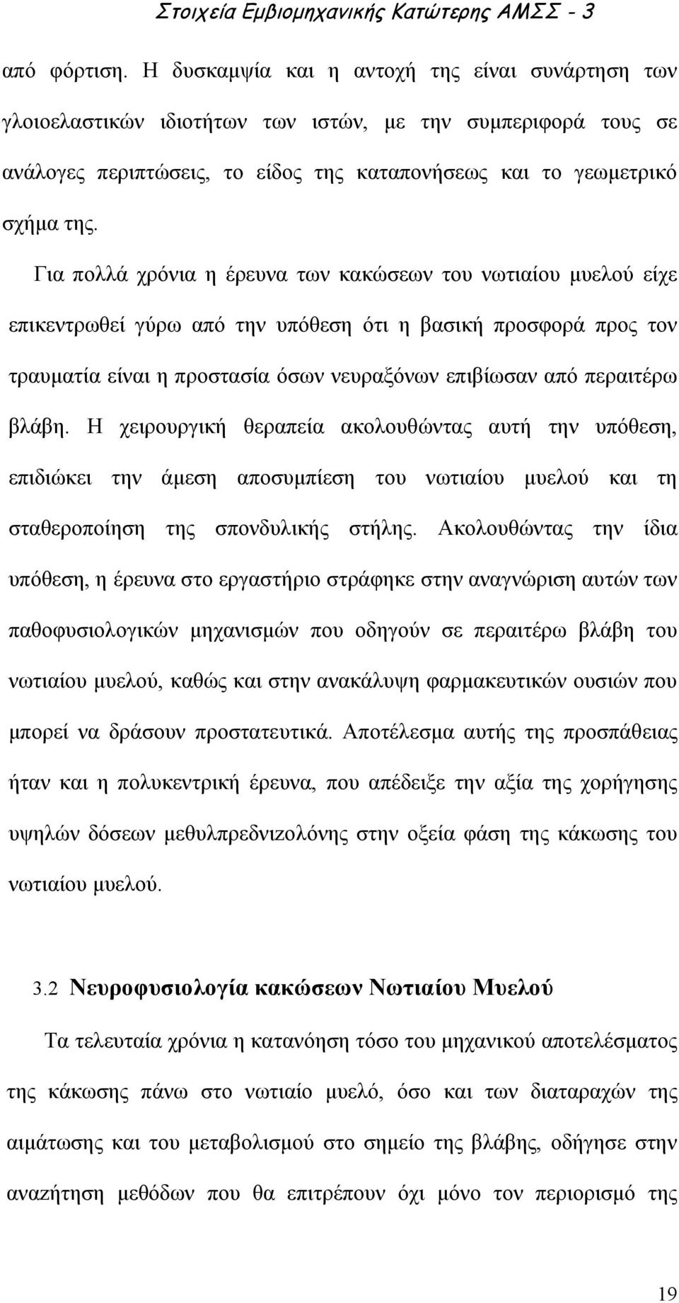 Για πολλά χρόνια η έρευνα των κακώσεων του νωτιαίου μυελού είχε επικεντρωθεί γύρω από την υπόθεση ότι η βασική προσφορά προς τον τραυματία είναι η προστασία όσων νευραξόνων επιβίωσαν από περαιτέρω