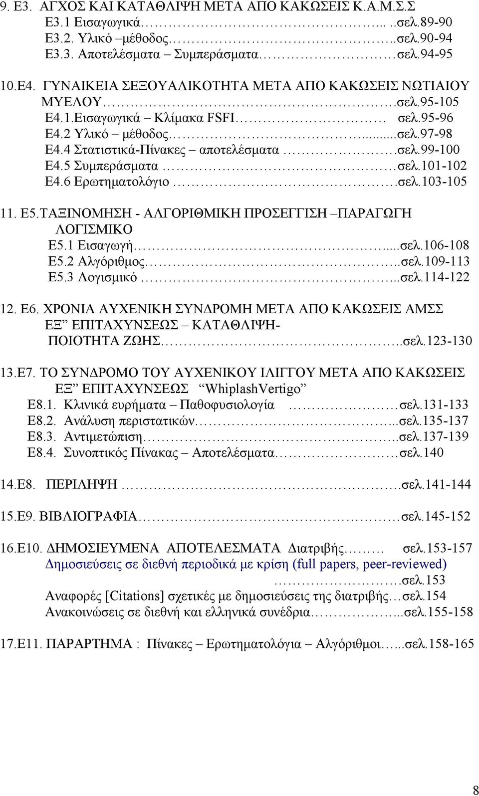 5 Συμπεράσματα σελ.101-102 Ε4.6 Ερωτηματολόγιο.σελ.103-105 11. Ε5.ΤΑΞΙΝΟΜΗΣΗ - ΑΛΓΟΡΙΘΜΙΚΗ ΠΡΟΣΕΓΓΙΣΗ ΠΑΡΑΓΩΓΗ ΛΟΓΙΣΜΙΚΟ Ε5.1 Εισαγωγή...σελ.106-108 Ε5.2 Αλγόριθμος..σελ.109-113 Ε5.3 Λογισμικό...σελ.114-122 12.