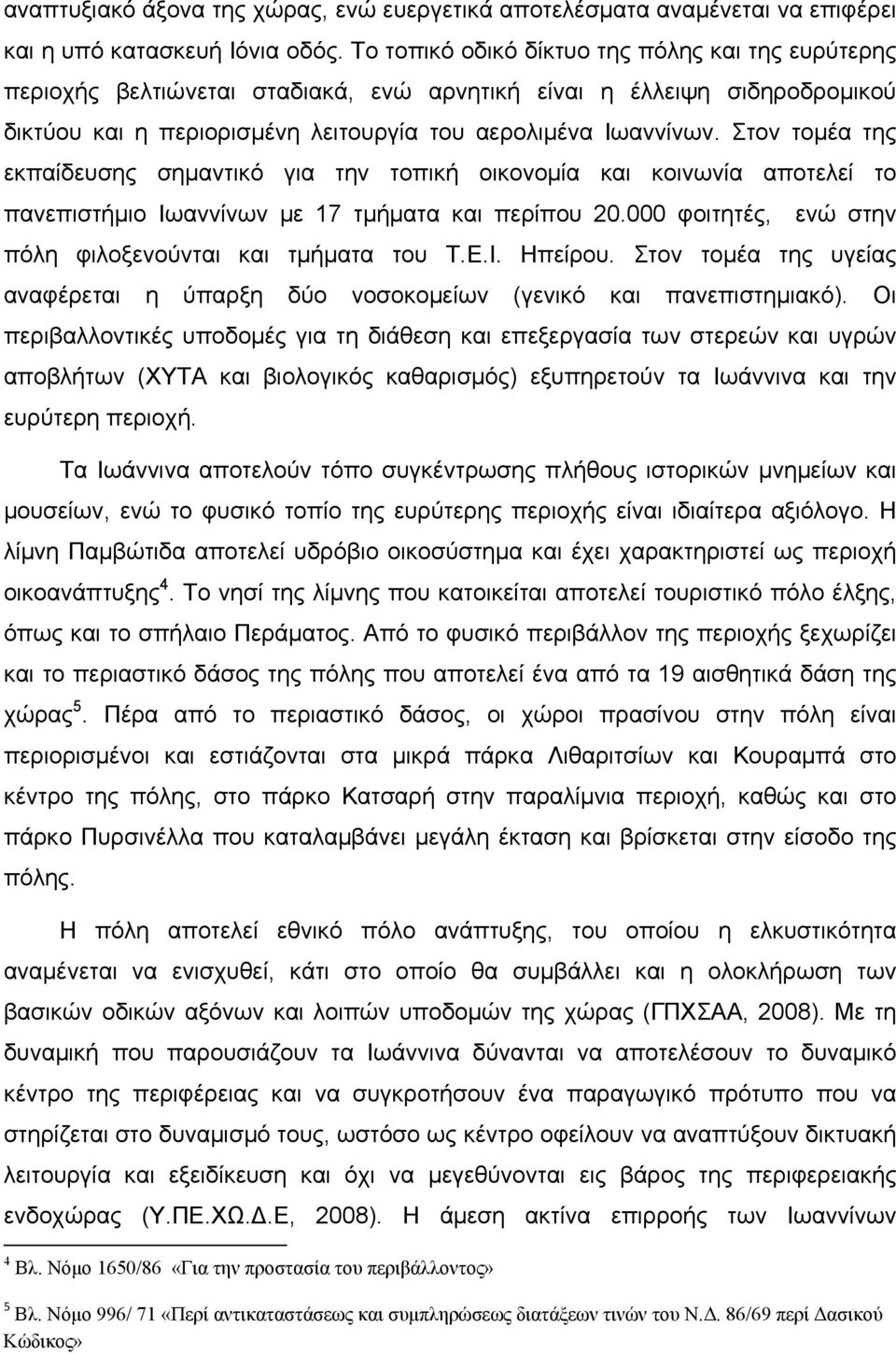 Στον τομέα της εκπαίδευσης σημαντικό για την τοπική οικονομία και κοινωνία αποτελεί το πανεπιστήμιο Ιωαννίνων με 17 τμήματα και περίπου 20.000 φοιτητές, ενώ στην πόλη φιλοξενούνται και τμήματα του Τ.