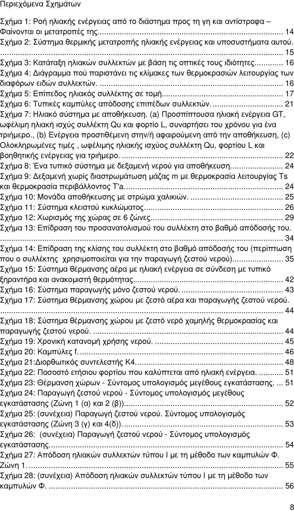 ... 16 Σχήµα 4: ιάγραµµα πού παριστάνει τις κλίµακες των θερµοκρασιών λειτουργίας των διαφόρων ειδών συλλεκτών.... 16 Σχήµα 5: Επίπεδος ηλιακός συλλέκτης σε τοµή.