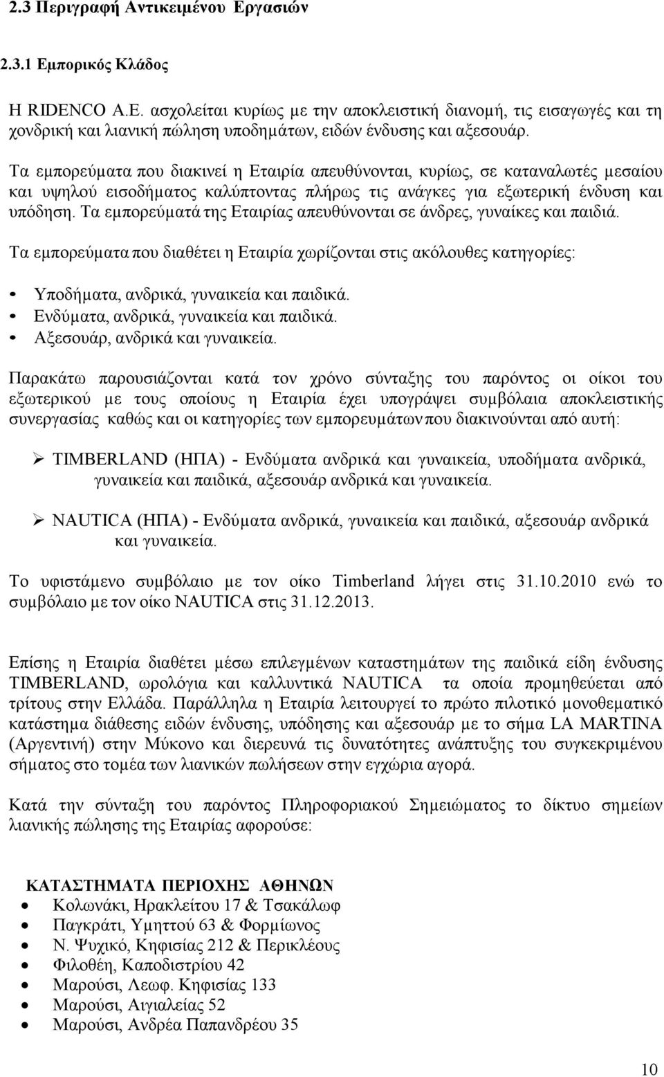 Τα εµπορεύµατά της Εταιρίας απευθύνονται σε άνδρες, γυναίκες και παιδιά. Τα εµπορεύµατα που διαθέτει η Εταιρία χωρίζονται στις ακόλουθες κατηγορίες: Υποδήµατα, ανδρικά, γυναικεία και παιδικά.