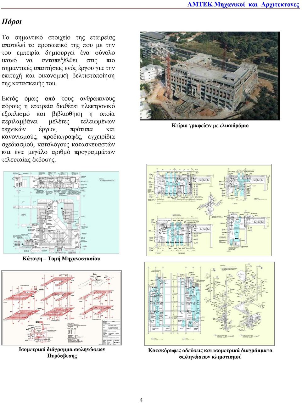 Εκτός όμως από τους ανθρώπινους πόρους η εταιρεία διαθέτει ηλεκτρονικό εξοπλισμό και βιβλιοθήκη η οποία περιλαμβάνει μελέτες τελειωμένων τεχνικών έργων, πρότυπα και κανονισμούς,