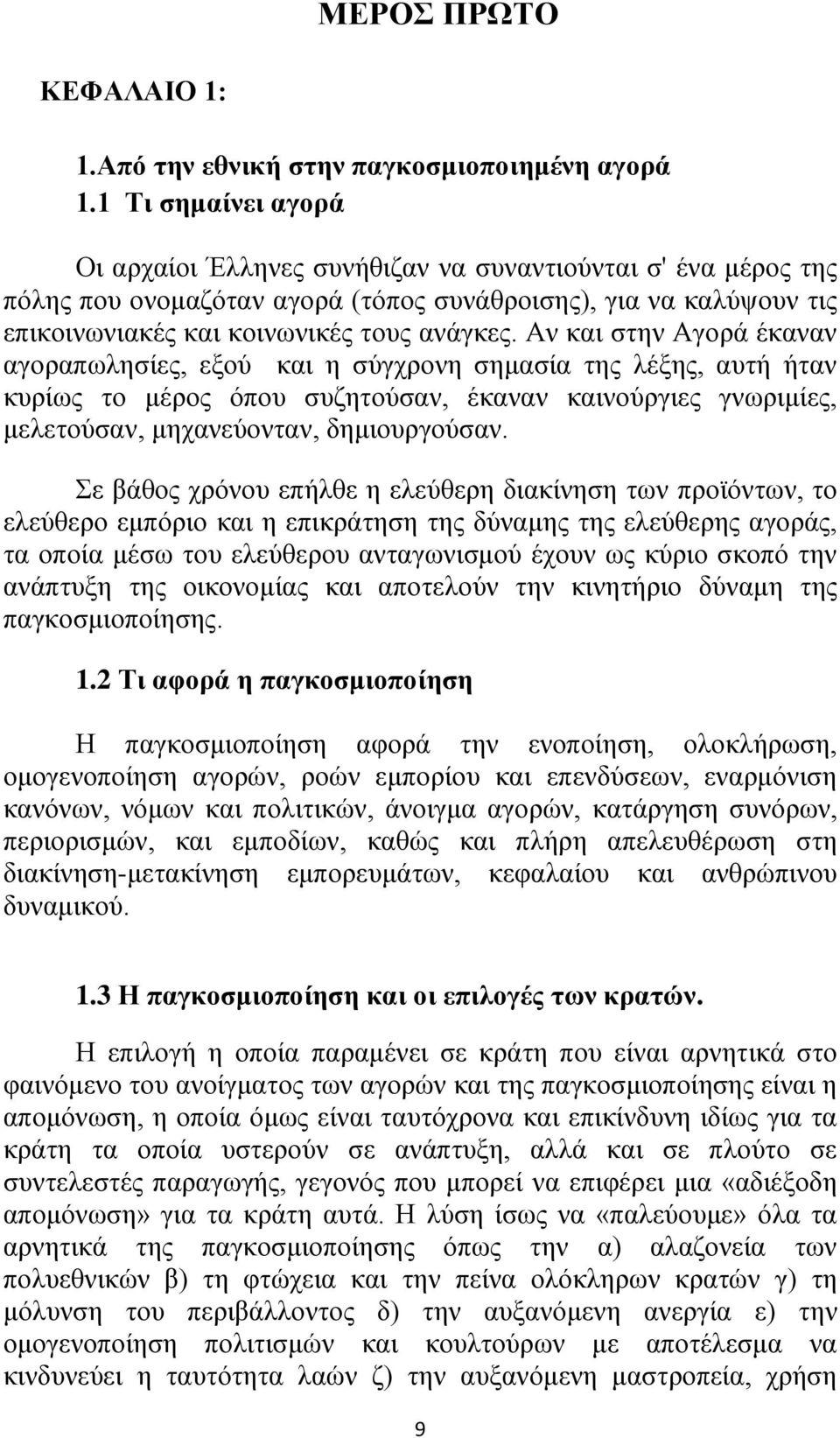 Αν και στην Αγορά έκαναν αγοραπωλησίες, εξού και η σύγχρονη σημασία της λέξης, αυτή ήταν κυρίως το μέρος όπου συζητούσαν, έκαναν καινούργιες γνωριμίες, μελετούσαν, μηχανεύονταν, δημιουργούσαν.