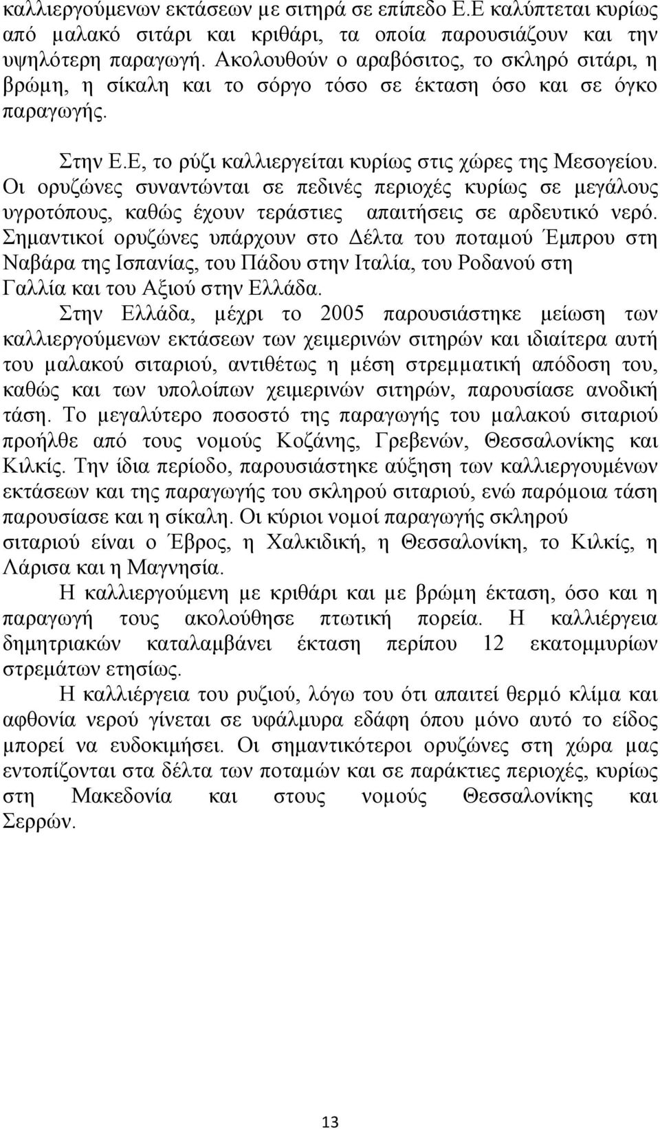 Οι ορυζώνες συναντώνται σε πεδινές περιοχές κυρίως σε μεγάλους υγροτόπους, καθώς έχουν τεράστιες απαιτήσεις σε αρδευτικό νερό.