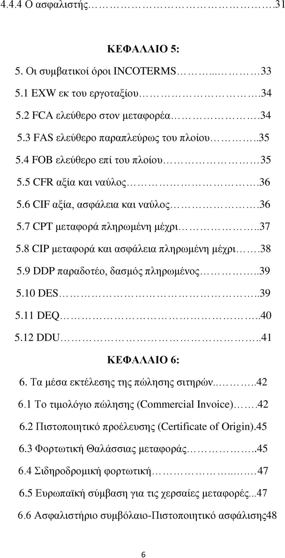 9 DDP παραδοτέο, δασμός πληρωμένος..39 5.10 DES..39 5.11 DEQ..40 5.12 DDU..41 ΚΕΦΑΛΑΙΟ 6: 6. Τα μέσα εκτέλεσης της πώλησης σιτηρών....42 6.1 Το τιμολόγιο πώλησης (Commercial Invoice).42 6.2 Πιστοποιητικό προέλευσης (Certificate of Origin).