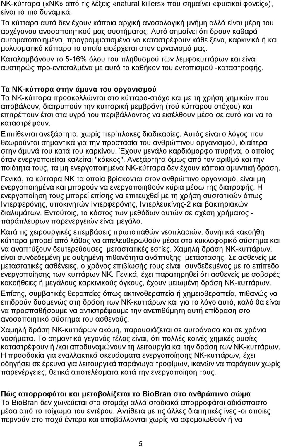 Αυτό σημαίνει ότι δρουν καθαρά αυτοματοποιημένα, προγραμματισμένα να καταστρέφουν κάθε ξένο, καρκινικό ή και μολυσματικό κύτταρο το οποίο εισέρχεται στον οργανισμό μας.