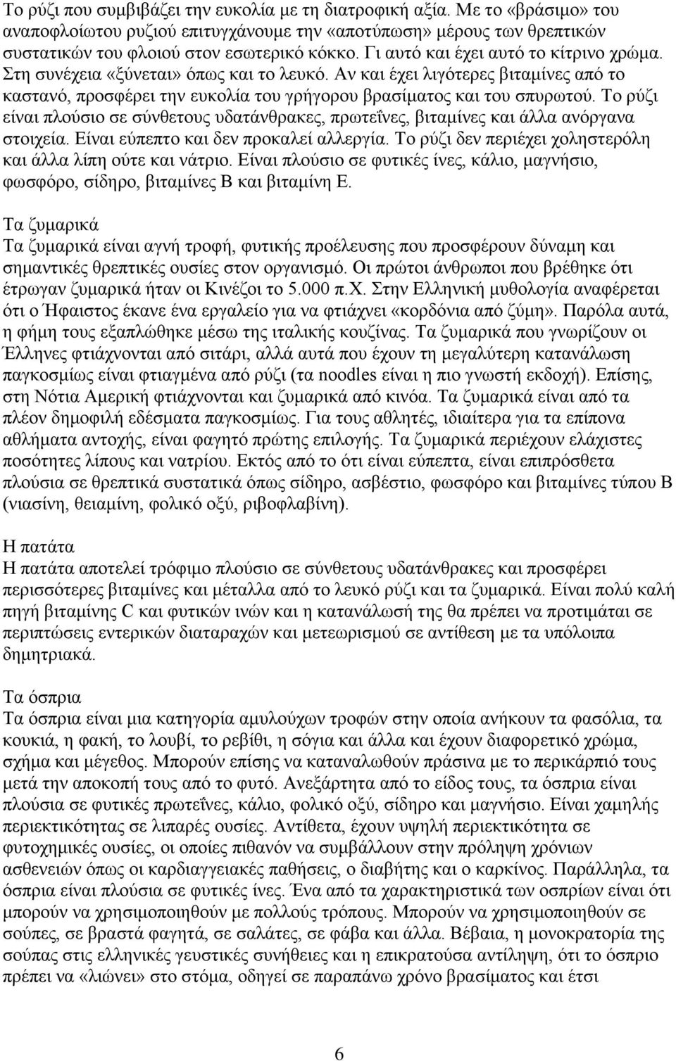 Το ρύζι είναι πλούσιο σε σύνθετους υδατάνθρακες, πρωτεΐνες, βιταμίνες και άλλα ανόργανα στοιχεία. Είναι εύπεπτο και δεν προκαλεί αλλεργία.