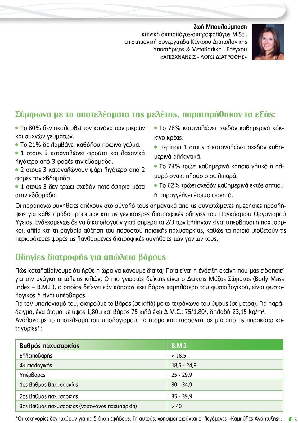 τον κανόνα των μικρών και συχνών γευμάτων. Το 21% δε λαμβάνει καθόλου πρωινό γεύμα. 1 στους 3 καταναλώνει φρούτα και λαχανικά λιγότερο από 3 φορές την εβδομάδα.