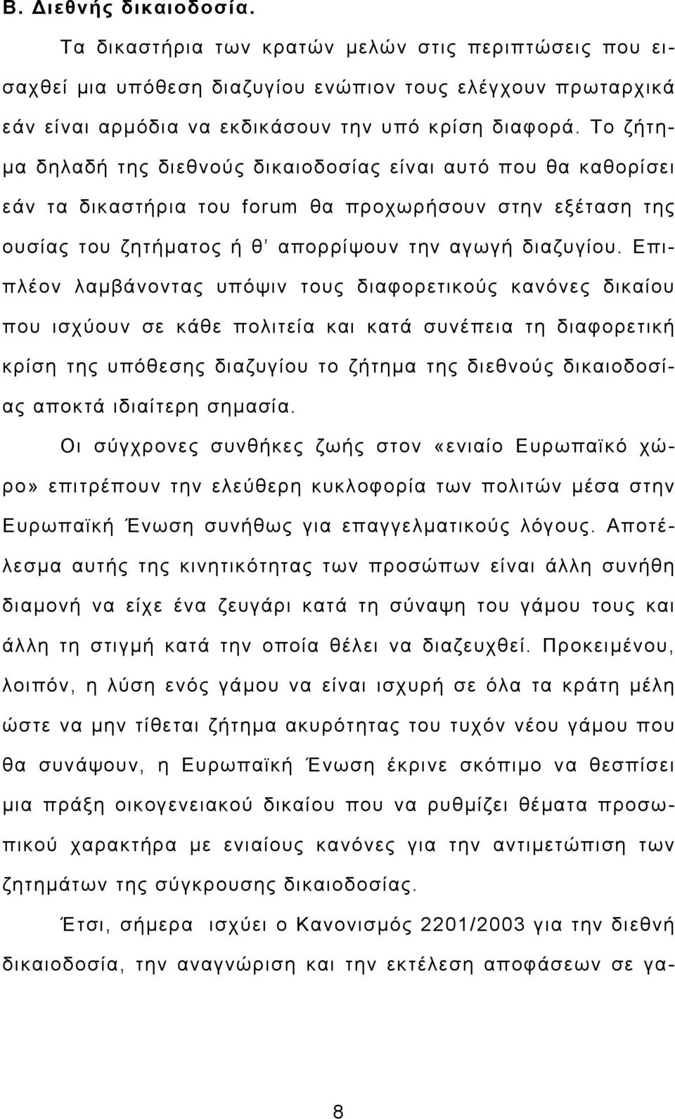 Επιπλέον λαμβάνοντας υπόψιν τους διαφορετικούς κανόνες δικαίου που ισχύουν σε κάθε πολιτεία και κατά συνέπεια τη διαφορετική κρίση της υπόθεσης διαζυγίου το ζήτημα της διεθνούς δικαιοδοσίας αποκτά