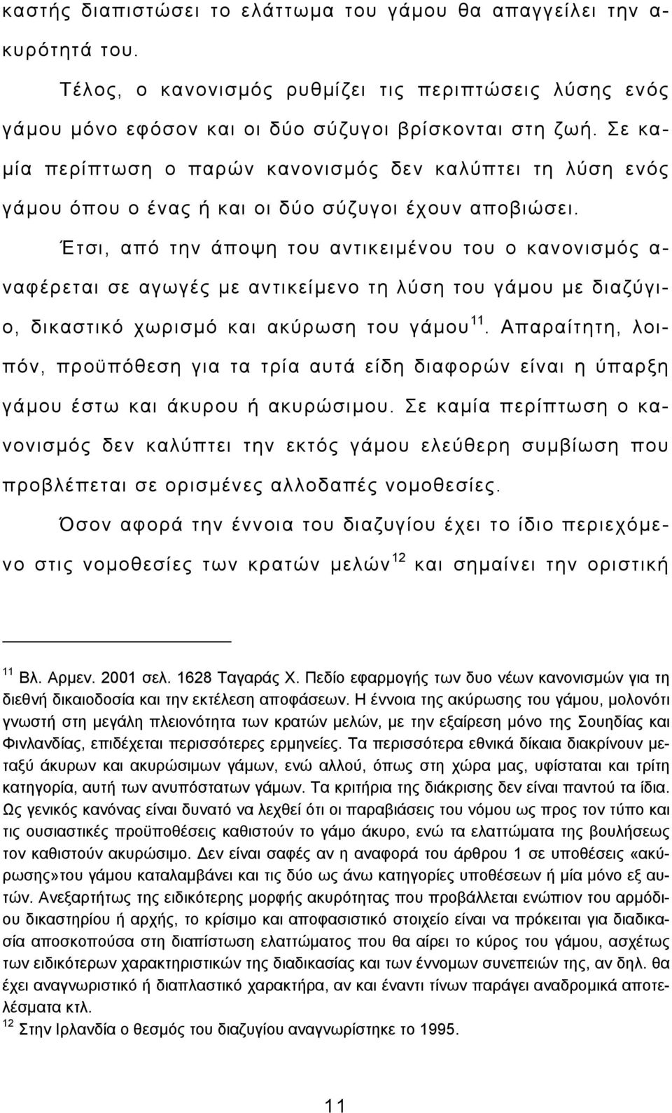 Έτσι, από την άποψη του αντικειμένου του ο κανονισμός α- ναφέρεται σε αγωγές με αντικείμενο τη λύση του γάμου με διαζύγιο, δικαστικό χωρισμό και ακύρωση του γάμου 11.