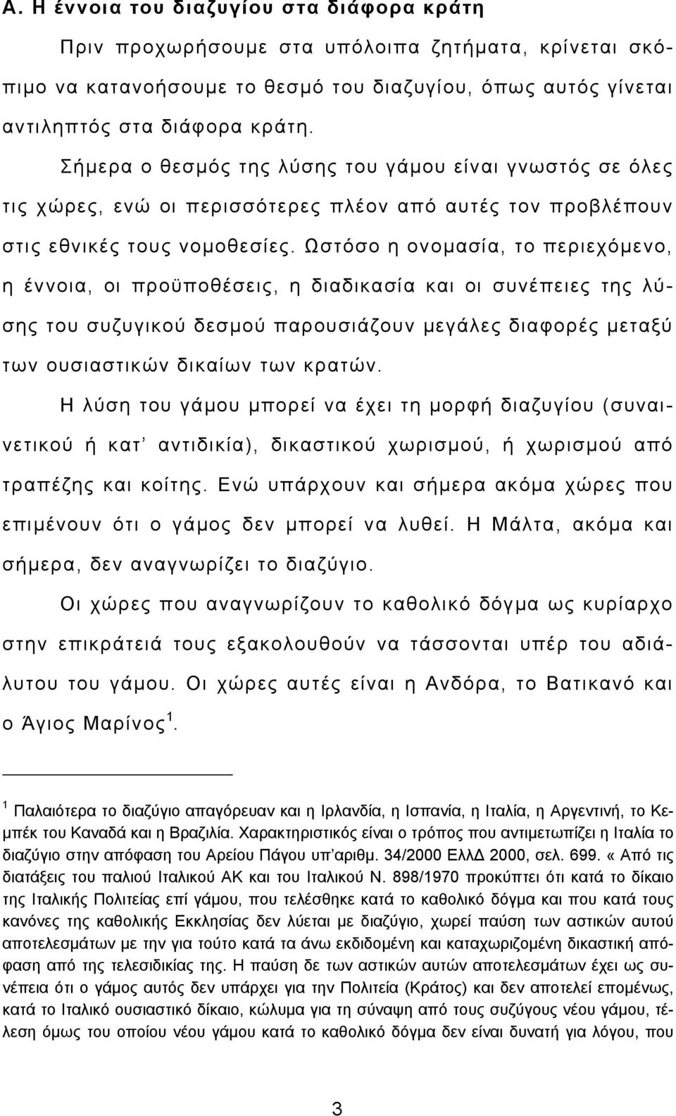 Ωστόσο η ονομασία, το περιεχόμενο, η έννοια, οι προϋποθέσεις, η διαδικασία και οι συνέπειες της λύσης του συζυγικού δεσμού παρουσιάζουν μεγάλες διαφορές μεταξύ των ουσιαστικών δικαίων των κρατών.