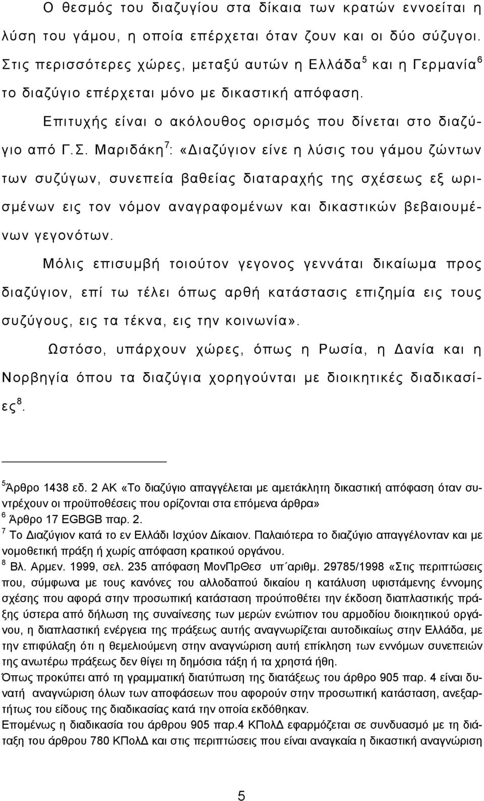 Μόλις επισυμβή τοιούτον γεγονος γεννάται δικαίωμα προς διαζύγιον, επί τω τέλει όπως αρθή κατάστασις επιζημία εις τους συζύγους, εις τα τέκνα, εις την κοινωνία».