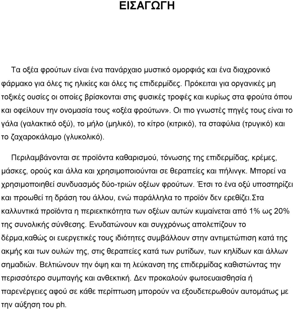 Οι πιο γνωστές πηγές τους είναι το γάλα (γαλακτικό οξύ), το μήλο (μηλικό), το κίτρο (κιτρικό), τα σταφύλια (τρυγικό) και το ζαχαροκάλαμο (γλυκολικό).