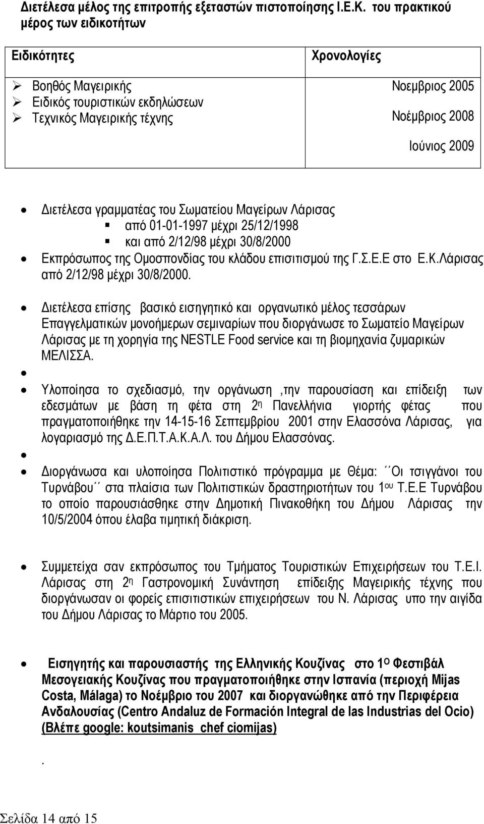 του Σωµατείου Μαγείρων ς από 01-01-1997 µέχρι 25/12/1998 και από 2/12/98 µέχρι 30/8/ Εκπρόσωπος της Οµοσπονδίας του κλάδου επισιτισµού της Γ.Σ.Ε.Ε στο Ε.Κ.ς από 2/12/98 µέχρι 30/8/.