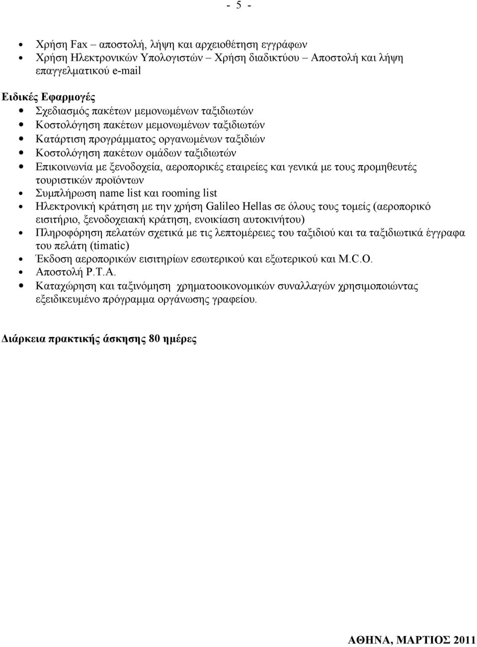 τους προμηθευτές τουριστικών προϊόντων Συμπλήρωση name list και rooming list Ηλεκτρονική κράτηση με την χρήση Galileo Hellas σε όλους τους τομείς (αεροπορικό εισιτήριο, ξενοδοχειακή κράτηση,