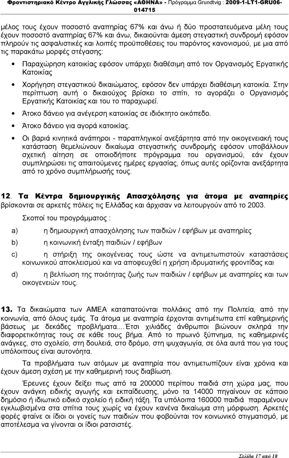 εφόσον δεν υπάρχει διαθέσιμη κατοικία. Στην περίπτωση αυτή ο δικαιούχος βρίσκει το σπίτι, το αγοράζει ο Οργανισμός Εργατικής Κατοικίας και του το παραχωρεί.