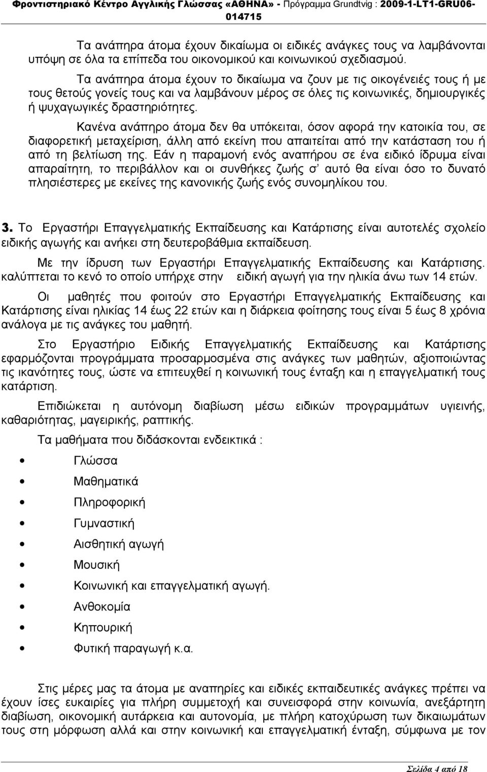 Κανένα ανάπηρο άτομα δεν θα υπόκειται, όσον αφορά την κατοικία του, σε διαφορετική μεταχείριση, άλλη από εκείνη που απαιτείται από την κατάσταση του ή από τη βελτίωση της.