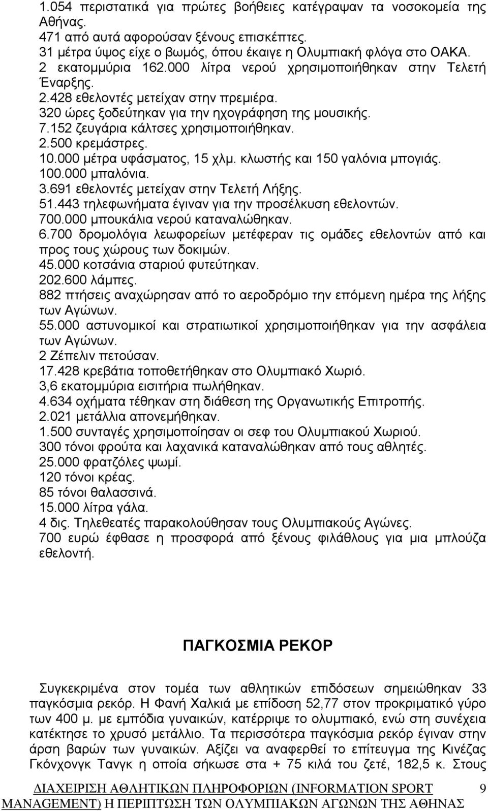 152 ζευγάρια κάλτσες χρησιμοποιήθηκαν. 2.500 κρεμάστρες. 10.000 μέτρα υφάσματος, 15 χλμ. κλωστής και 150 γαλόνια μπογιάς. 100.000 μπαλόνια. 3.691 εθελοντές μετείχαν στην Τελετή Λήξης. 51.