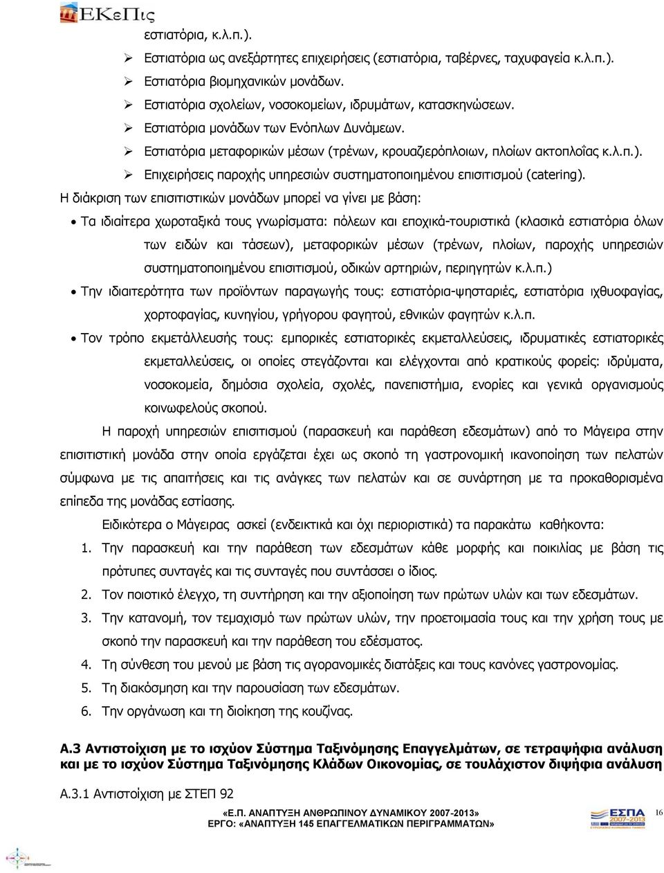 Η διάκριση των επισιτιστικών μονάδων μπορεί να γίνει με βάση: Τα ιδιαίτερα χωροταξικά τους γνωρίσματα: πόλεων και εποχικά-τουριστικά (κλασικά εστιατόρια όλων των ειδών και τάσεων), μεταφορικών μέσων