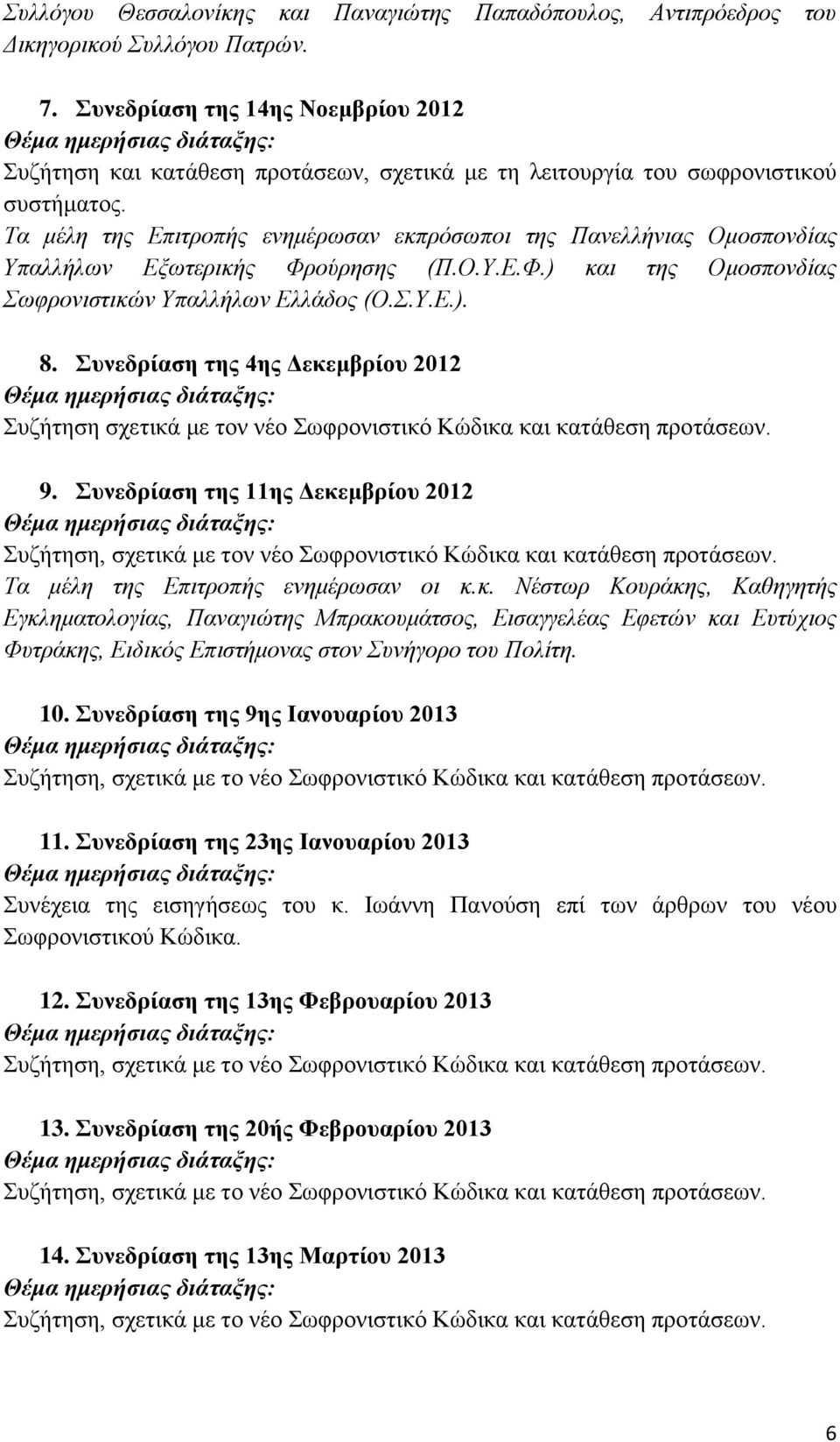 Τα μέλη της Επιτροπής ενημέρωσαν εκπρόσωποι της Πανελλήνιας Ομοσπονδίας Υπαλλήλων Εξωτερικής Φρούρησης (Π.Ο.Υ.Ε.Φ.) και της Ομοσπονδίας Σωφρονιστικών Υπαλλήλων Ελλάδος (Ο.Σ.Υ.Ε.). 8.