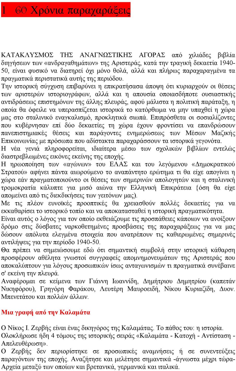 Την ιστορική σύγχυση επιβαρύνει η επικρατήσασα άποψη ότι κυριαρχούν οι θέσεις των αριστερών ιστοριογράφων, αλλά και η απουσία οποιασδήποτε ουσιαστικής αντιδράσεως επιστημόνων της άλλης πλευράς, αφού