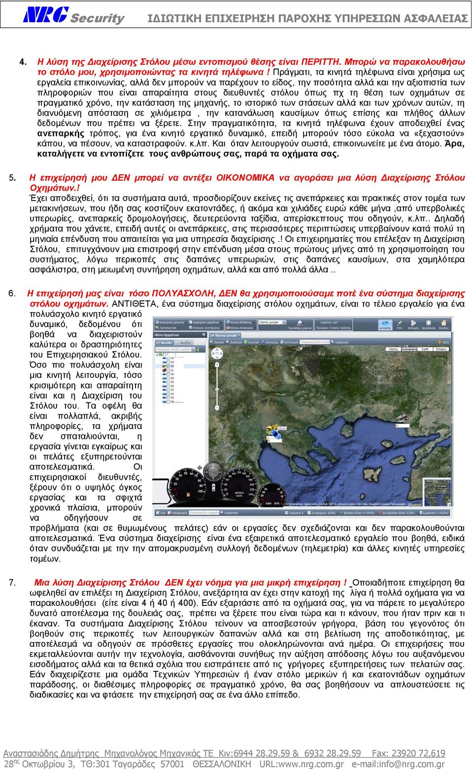 στόλου όπως πχ τη θέση των οχηµάτων σε πραγµατικό χρόνο, την κατάσταση της µηχανής, το ιστορικό των στάσεων αλλά και των χρόνων αυτών, τη διανυόµενη απόσταση σε χιλιόµετρα, την κατανάλωση καυσίµων