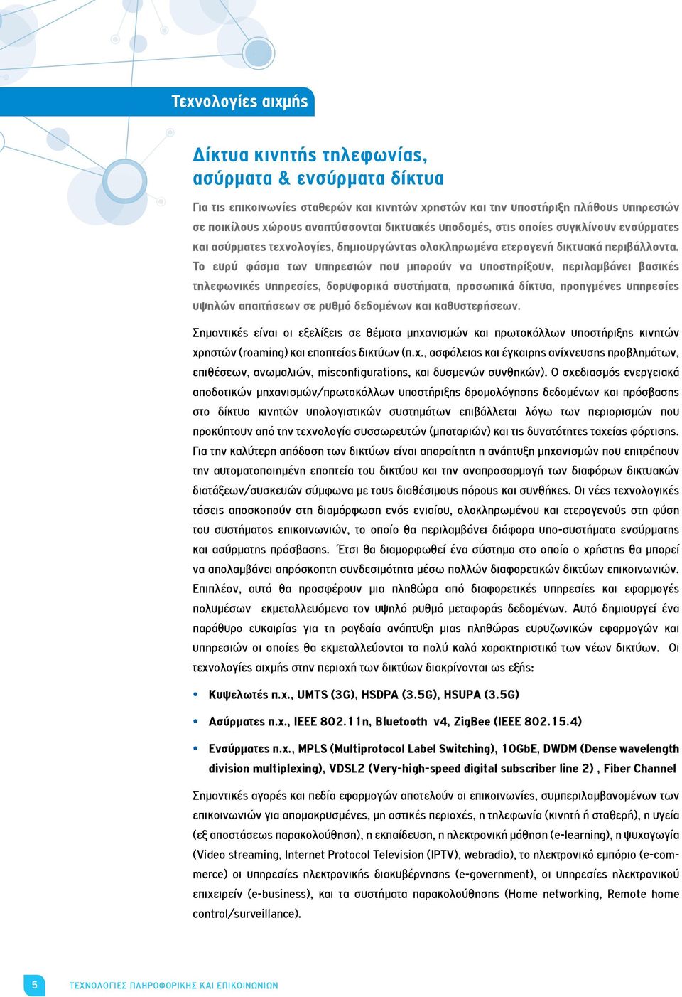 Το ευρύ φάσμα των υπηρεσιών που μπορούν να υποστηρίξουν, περιλαμβάνει βασικές τηλεφωνικές υπηρεσίες, δορυφορικά συστήματα, προσωπικά δίκτυα, προηγμένες υπηρεσίες υψηλών απαιτήσεων σε ρυθμό δεδομένων