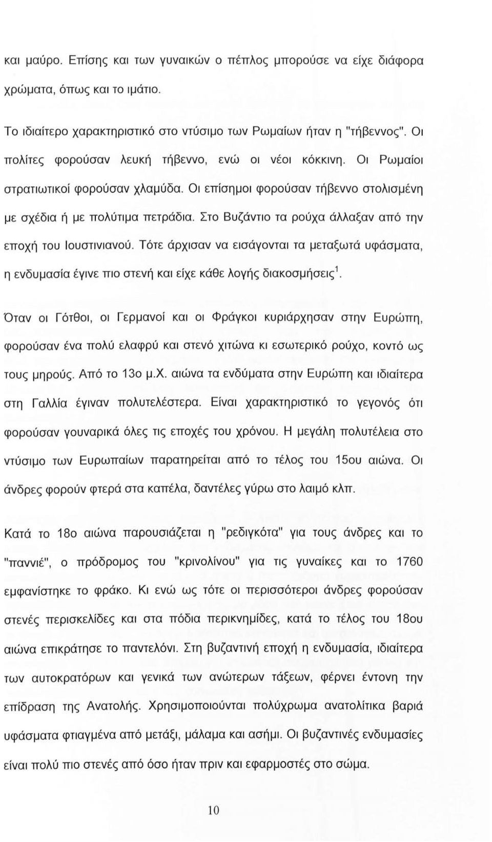 Στο Βυζάντιο τα ρούχα άλλαξαν από την εποχή του Ιουστινιανού. Τότε άρχισαν να εισάγονται τα μεταξωτά υφάσματα, η ενδυμασία έγινε πιο στενή και είχε κάθε λογής διακοσμήσεις 1.