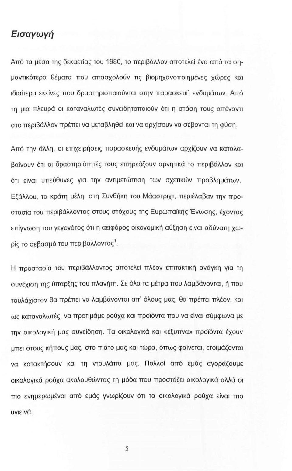 Από την άλλη, οι επιχειρήσεις παρασκευής ενδυμάτων αρχίζουν να καταλα βαίνουν ότι οι δραστηριότητές τους επηρεάζουν αρνητικά το περιβάλλον και ότι είναι υπεύθυνες για την αντιμετώπιση των σχετικών