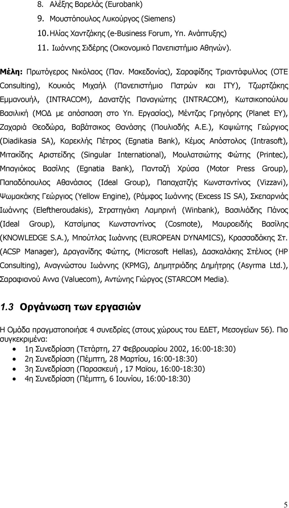 Μακεδονίας), Σαραφίδης Τριαντάφυλλος (ΟΤΕ Consulting), Κουκιάς Μιχαήλ (Πανεπιστήµιο Πατρών και ΙΤΥ), Τζωρτζάκης Εµµανουήλ, (ΙΝTRACOM), ανατζής Παναγιώτης (INTRACOM), Κωτσικοπούλου Βασιλική (ΜΟ µε